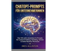 ChatGPT-Prompts für Unternehmerinnen: Über 100 sofort einsetzbare KI-Prompts für Content-Erstellung, Marketing, Vertrieb & Online-Business-Wachstum