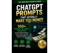 ChatGPT Prompts That Actually Make You Money: 100+ Ready-to-Use Prompts for Freelancers, Side Hustlers and Entrepreneurs (The Hustler’s Toolkit)