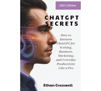 ChatGPT Secrets: How to Harness ChatGPT for Writing, Business, Marketing, and Everyday Productivity Like a Pro