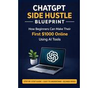 ChatGPT Side Hustle Blueprint: How Beginners Can Make Their First $1000 Online Using AI Tools and Smart Digital Strategies (AI Wealth Blueprint Series)