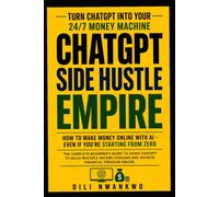 ChatGPT Side Hustle Empire: How to Make Money Online With Ai - Even if You're Starting from Zero