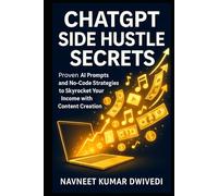 ChatGPT Side Hustle Secrets: Earn $5K/Month with AI-Powered Content Creation and No-Code Tools | Proven AI Prompts and No-Code Strategies to Skyrocket Your Income (ChatGPT Mastery)