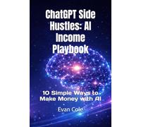 ChatGPT Side Hustles: AI Income Playbook: 10 Simple Ways to Make Money with AI (AI Income Playbook Series)