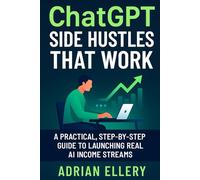 ChatGPT Side Hustles That Work: A Practical, Step-by-Step Guide to Launching Real AI Income Streams (From Hustle to Income: Smart Guides for the New Economy)