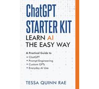 ChatGPT Starter Kit: Learn AI the Easy Way: A Practical Guide to ChatGPT, Prompt Engineering, Custom GPTs, and Everyday AI Use