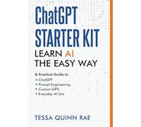 ChatGPT Starter Kit: Learn AI the Easy Way: A Practical Guide to ChatGPT, Prompt Engineering, Custom GPTs, and Everyday AI Use