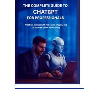 CHATGPT The Complete Guide for Professionals: A Practical Handbook with Real-World Cases, Images, and Integrated Tools