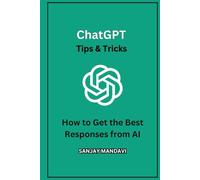 ChatGPT Tips & Tricks: How to Get the Best Responses from AI (Artificial Intelligence Books By Sanjay Mandavi)