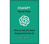 ChatGPT Tips & Tricks: How to Get the Best Responses from AI (Artificial Intelligence Books By Sanjay Mandavi)