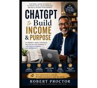 ChATGPT to Build Income and Purpose: 101 Prompts, Simple Strategies, and Step by Step Guidance to Turn Your Experience into Opportunity