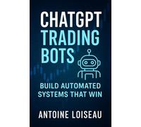 ChatGPT Trading Bots: Build Automated Systems That Win: A Practical Guide for Entrepreneurs and Traders to Program, Test, and Scale AI-Powered Trading Robots