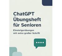 ChatGPT Übungsheft für Senioren: Einsteigerübungen mit extra großer Schrift: Schritt-für-Schritt-Erklärungen für Anfänger, alltagsnahe Beispiele und viel Platz zum Schreiben
