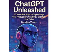 ChatGPT Unleashed: 10 Incredible Ways to Supercharge Your Productivity, Creativity, and Daily Life Today (The World of AI: Understanding Tomorrow, Today)