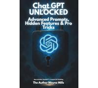 ChatGPT Unlocked: Advanced Prompts, Hidden Features & Pro Tricks: The Playbook for Building With AI - Not Just Chatting With It