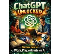 ChatGPT Unlocked: Work, Play and Create with AI