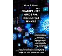 CHATGPT USER GUIDE FOR BEGINNERS & SENIORS: Master Content Creation with Step-by-Step Instructions for Personal and Business Productivity using AI Tips, Tricks, Prompts, Tools & More