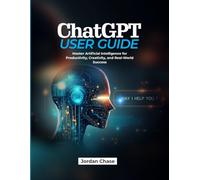 ChatGPT User Guide: Master Artificial Intelligence for Productivity, Creativity, and Real-World Success