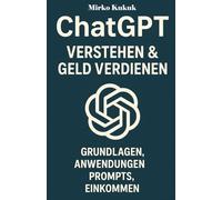 ChatGPT: Verstehen & Geld Verdienen: Grundlagen, Anwendungen, Prompts, Einkommen (Digitaler Geldmeister)