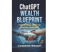 ChatGPT Wealth Blueprint: 7 Days from Zero to Digital Fortune: The Exact AI System Complete Beginners Are Using to Quit Their Jobs and Generate ... Miss The Gold Rush) (The ChatGPT Advantage)