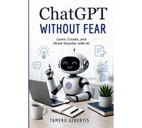 ChatGPT Without Fear, Learn, Create, and Work Smarter with AI: Discover how to use ChatGPT with confidence. Learn practical prompting skills, boost ... apply AI tools effectively in work, learning,