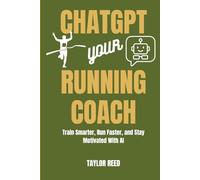 ChatGPT: Your Running Coach: Train Smarter, Run Faster, and Stay Motivated With AI