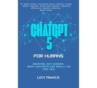 ChatGPT5 For Humans: Smarter, Not Harder: What ChatGPT5 Can Really Do for You!