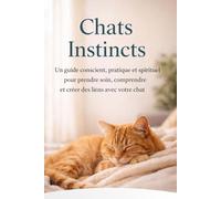 Chats Instincts: Un guide conscient, pratique et spirituel pour prendre soin, comprendre et créer des liens avec votre chat