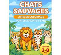 Chats Sauvages - Livre de Coloriage pour les Enfants: Lions, Tigres, Léopards et Autres Félins Sauvages Livre de coloriage amusant et éducatif pour les enfants de 3 à 8 ans