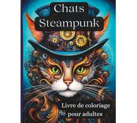 Chats Steampunk - Livre de coloriage pour adultes: 50 illustrations extraordinaires de chats mécaniques dans un univers victorien à engrenages - pour les esprits créatifs et les amoureux des chats