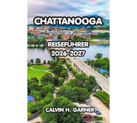 Chattanooga Reiseführer 2026-2027: Der vollständige Reiseführer für Tennessees malerische Stadt - Top-Attraktionen, Outdoor-Abenteuer, lokale Küche, ... für eine unvergessliche Chattanooga-Reise