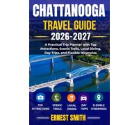 CHATTANOOGA TRAVEL GUIDE 2026-2027: A Practical Trip Planner with Top Attractions, Scenic Trails, Local Dining, Day Trips, and Flexible Itineraries