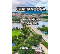 Chattanooga Travel Guide 2026-2027: The Complete Guide to Tennessee's Scenic City - Top Attractions, Outdoor Adventures, Local Food, River Views, and ... Tips for an Unforgettable Chattanooga Trip