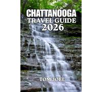 CHATTANOOGA TRAVEL GUIDE: A Complete Travel Guide to Chattanooga with Things to Do, Where to Stay, Best Restaurants, Outdoor Adventures, Day Trips, and Local Tips for First-Time Visitors