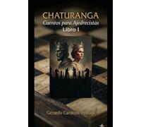 Chaturanga: Cuentos para Ajedrecistas: 64 escaques, un microcosmos de la existencia: Donde cada jugada cuenta nuestra propia historia.
