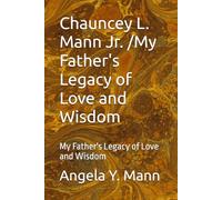Chauncey L. Mann Jr. /My Father's Legacy of Love and Wisdom: My Father's Legacy of Love and Wisdom (My Daddy's Story A Legacy of Love)