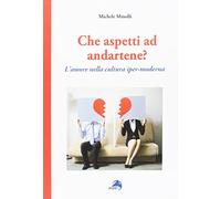 Che aspetti ad andartene? L'amore nella cultura iper-moderna