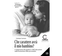 Che carattere avrà il mio bambino?: L'importanza dei genitori e dell'educazione nella formazione della personalità (Collana di Pedagogia Psicoanalitica del Sé)