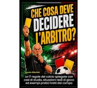 Che cosa deve decidere l'arbitro?: Le 17 regole del calcio spiegate con casi di studio, situazioni reali di gioco ed esempi pratici tratti dal campo.