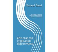 CHE COSA STO IMPARANDO DALL’UNIVERSO: Un viaggio di 20 leggi spirituali per trasformare la tua vita dall’interno