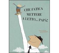Che fatica mettere a letto... papà! Ediz. illustrata (Libri illustrati)