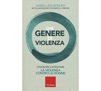 Che genere di violenza. Conoscere e affrontare la violenza contro le donne (Capire con il cuore)