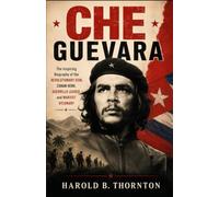 Che Guevara: The Inspiring Biography of the Revolutionary Icon, Cuban Hero, Guerrilla Leader, and Marxist Visionary