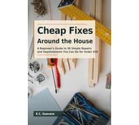 Cheap Fixes Around the House: A Beginner’s Guide to 50 Simple Repairs and Improvements You Can Do for Under $50