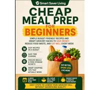 Cheap Meal Prep for Beginners: Simple Budget-Friendly Recipes and Smart Grocery Hacks to Save Money, Reduce Food Waste, and Eat Well Every Week (Smart Saver Living)