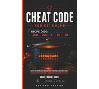 Cheat Code für die Küche: Ein Systemkochbuch mit merkbaren Zahlen. Mehr Verständnis - weniger Nachschlagen