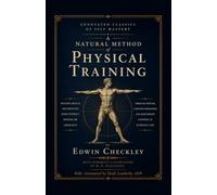 Checkley's Natural Method of Physical Training (Annotated): The 1890s Bodyweight Training Classic That Inspired the Founder of the First American Barbell Company