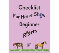 Checklist for Horse Show Beginner Riders: To help a beginner rider stay organized for their horse show day | 8.5 x 11 inches | 100 pages