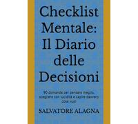 Checklist Mentale: Il Diario delle Decisioni: 90 domande per pensare meglio, scegliere con lucidità e capire davvero cosa vuoi