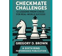 Checkmate Challenges: 12 Lessons From Chess For Real World Success (Six Ring Performance: Life As Performance Series)