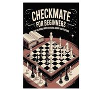 Checkmate For Beginners: Learn the Basics, Master the Board, and Win Your First Game